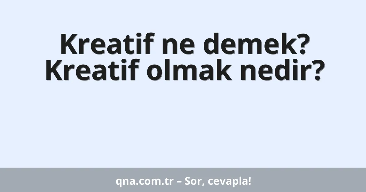 Kreatif ne demek? Kreatif olmak nedir?