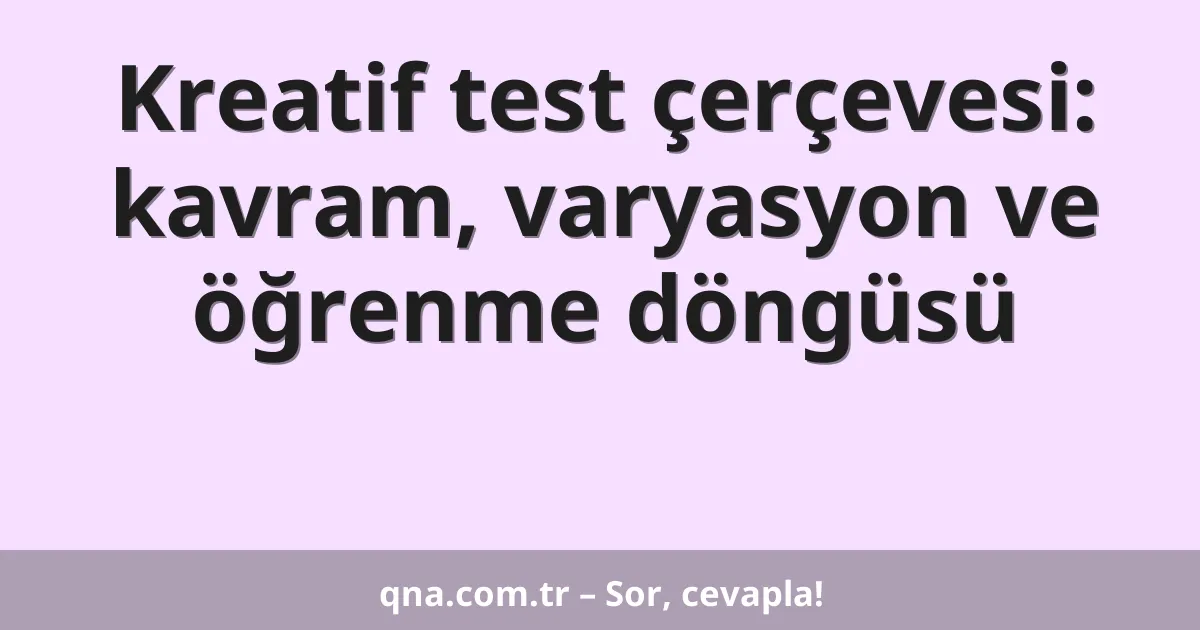 Kreatif test çerçevesi: kavram, varyasyon ve öğrenme döngüsü