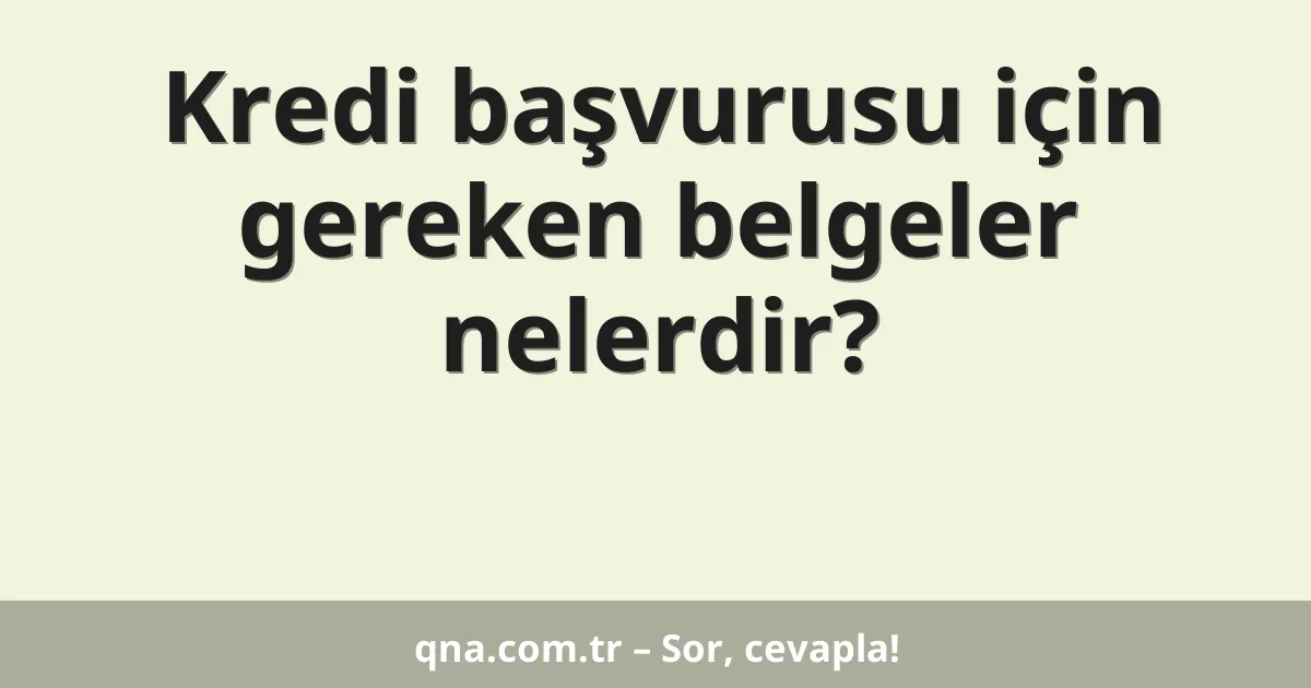 Kredi başvurusu için gereken belgeler nelerdir?