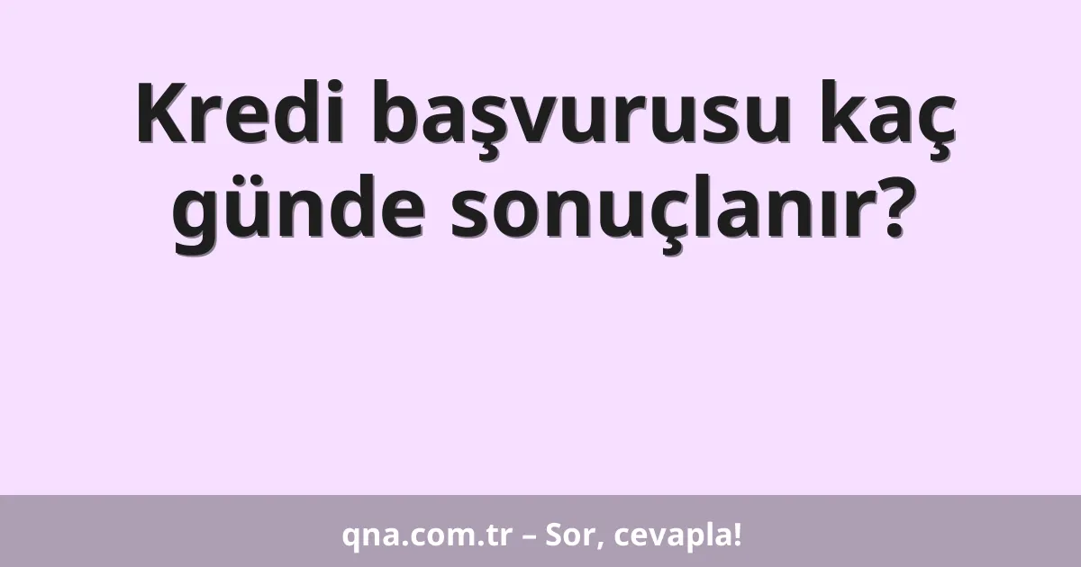 Kredi başvurusu kaç günde sonuçlanır?