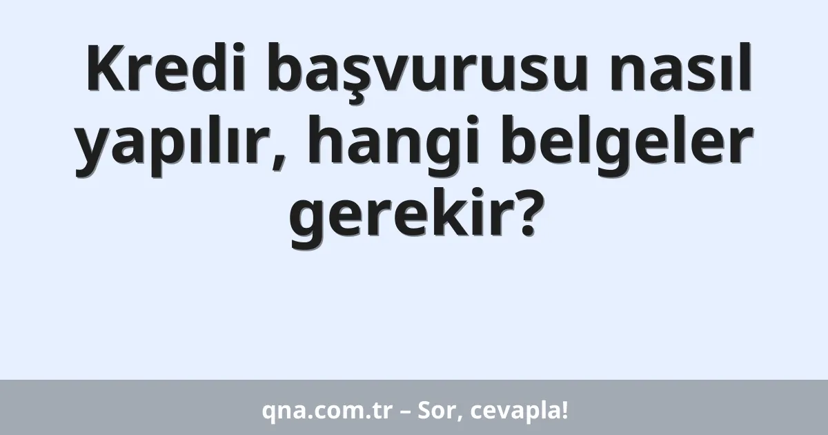 Kredi başvurusu nasıl yapılır, hangi belgeler gerekir?
