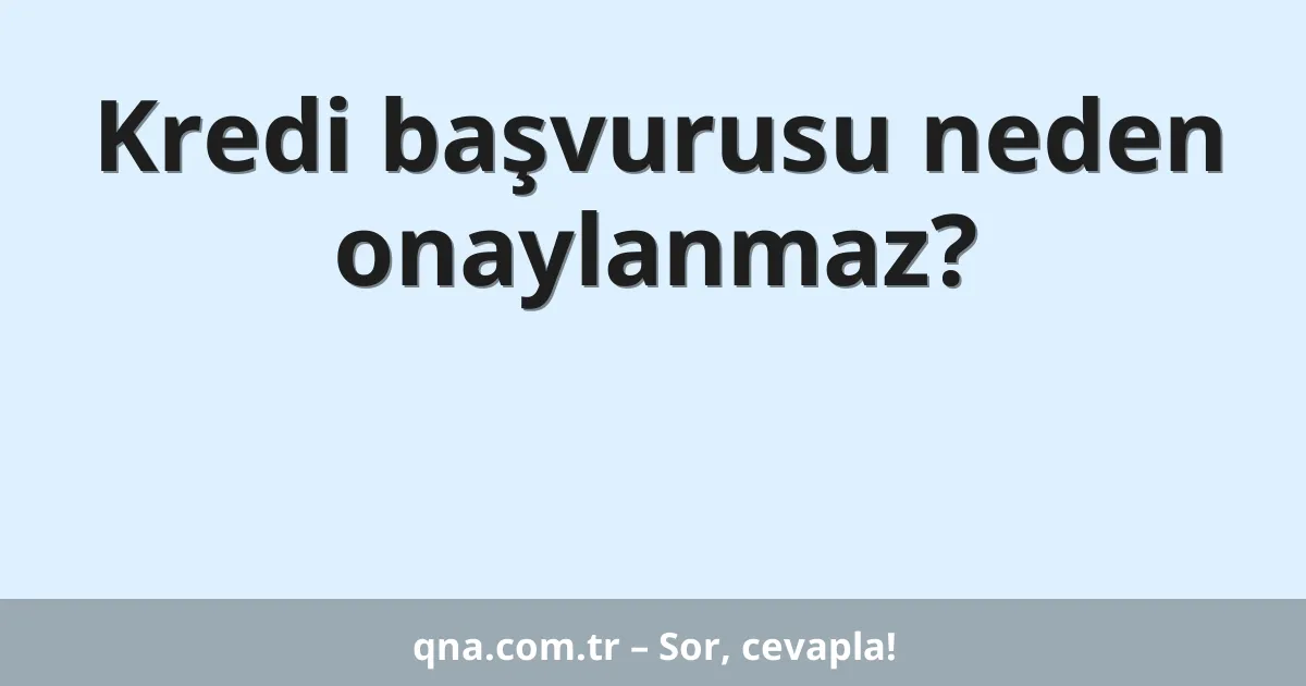Kredi başvurusu neden onaylanmaz?
