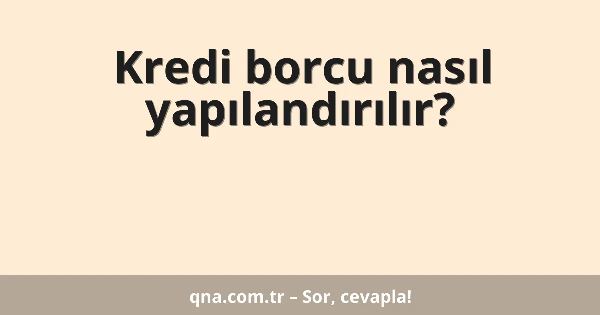 Kredi borcu nasıl yapılandırılır?