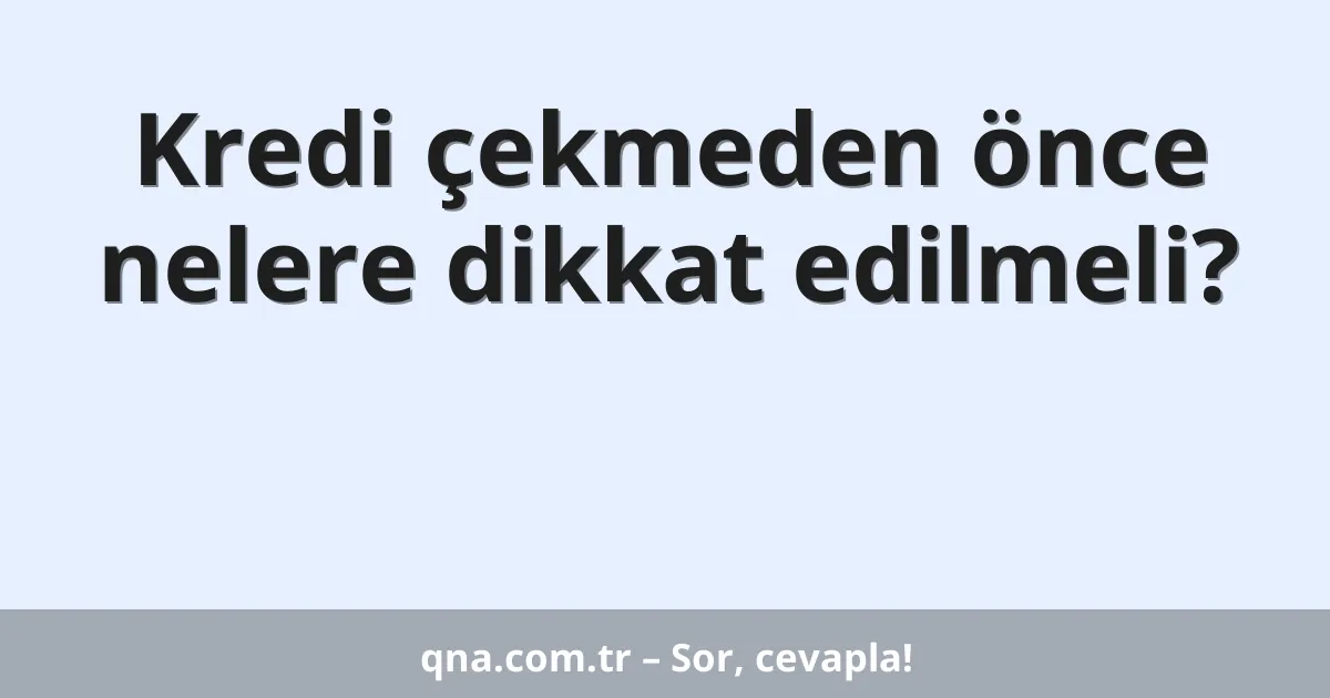 Kredi çekmeden önce nelere dikkat edilmeli?