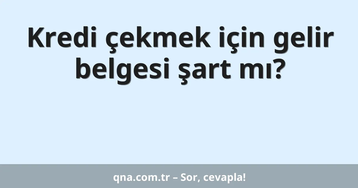 Kredi çekmek için gelir belgesi şart mı?