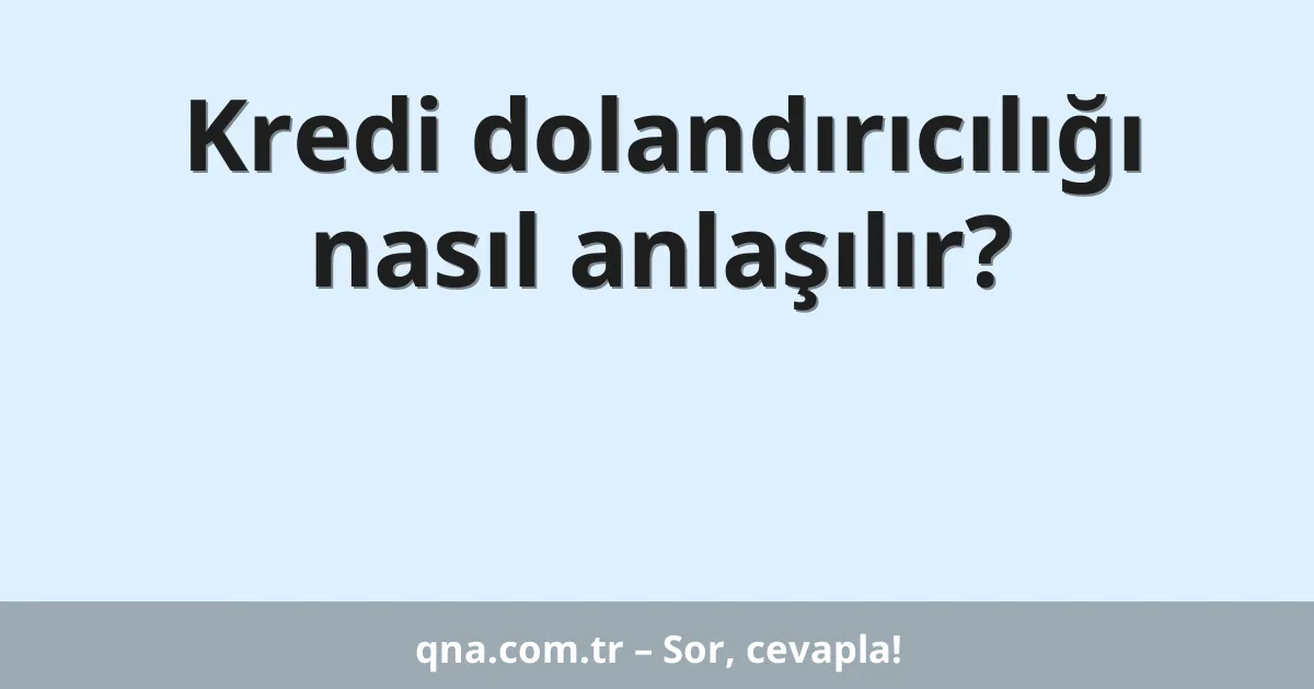 Kredi dolandırıcılığı nasıl anlaşılır?