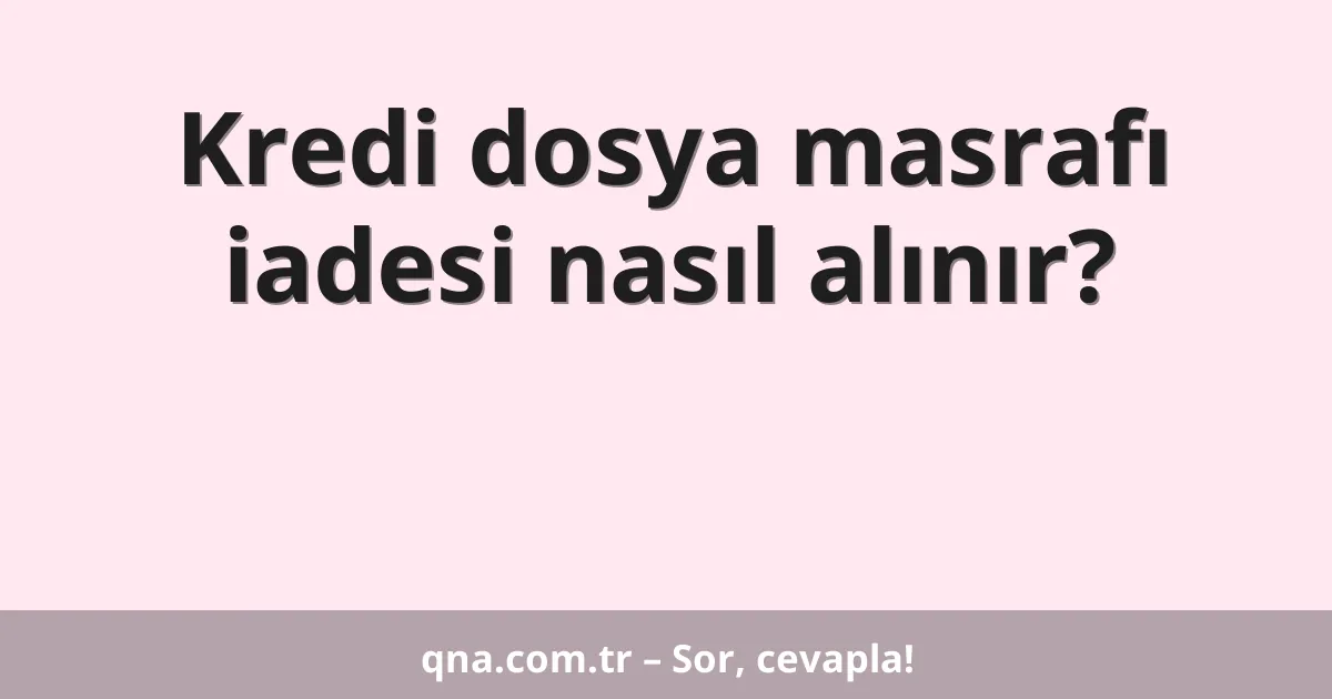 Kredi dosya masrafı iadesi nasıl alınır?