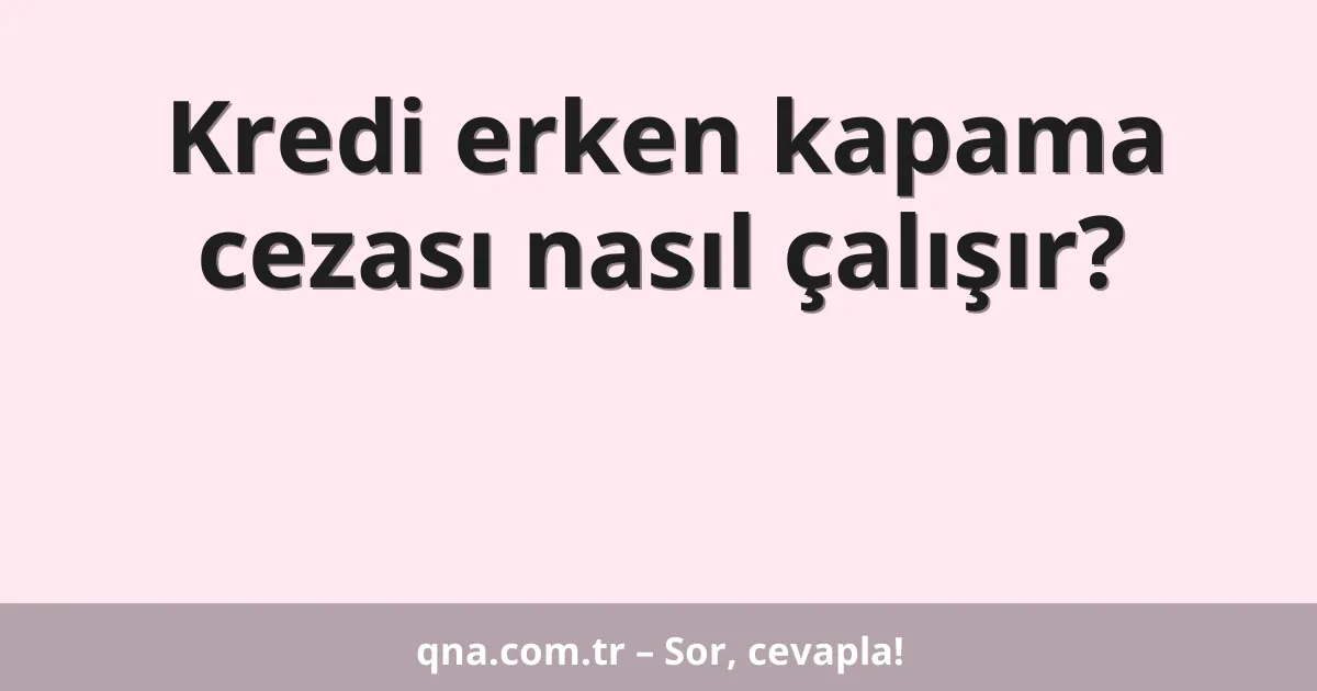 Kredi erken kapama cezası nasıl çalışır?