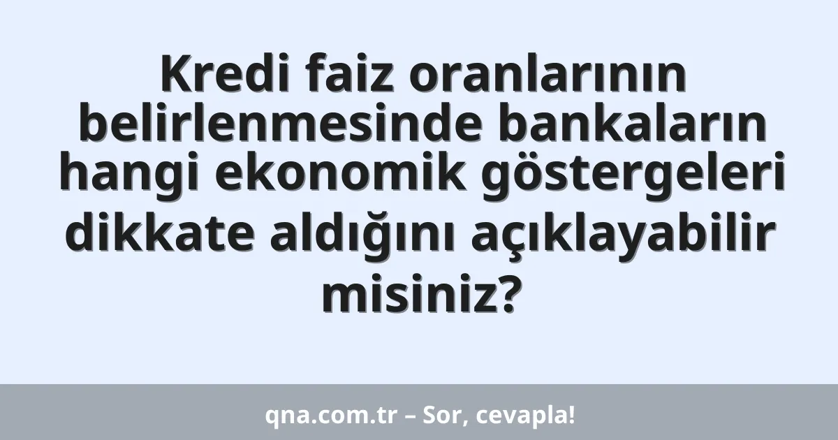 Kredi faiz oranlarının belirlenmesinde bankaların hangi ekonomik göstergeleri dikkate aldığını açıklayabilir misiniz?