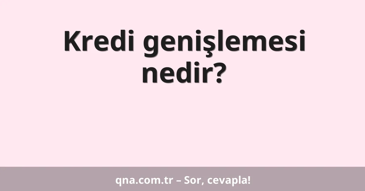 Kredi genişlemesi nedir?