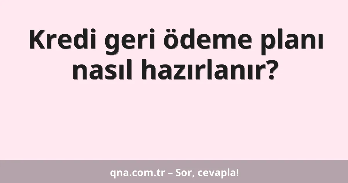 Kredi geri ödeme planı nasıl hazırlanır?