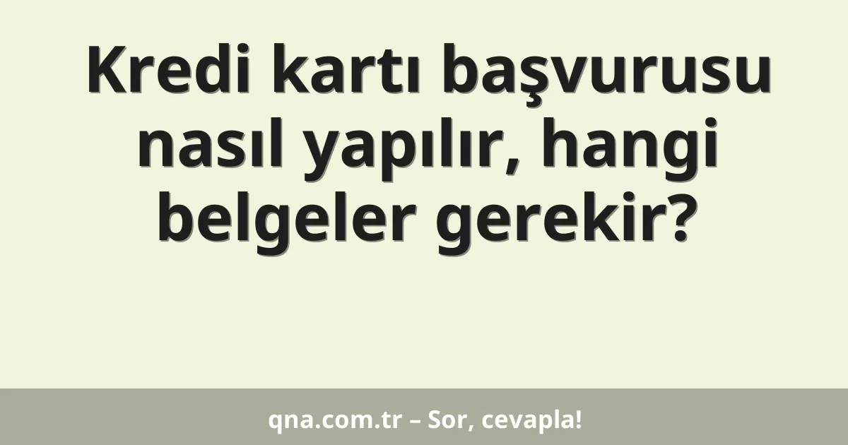 Kredi kartı başvurusu nasıl yapılır, hangi belgeler gerekir?