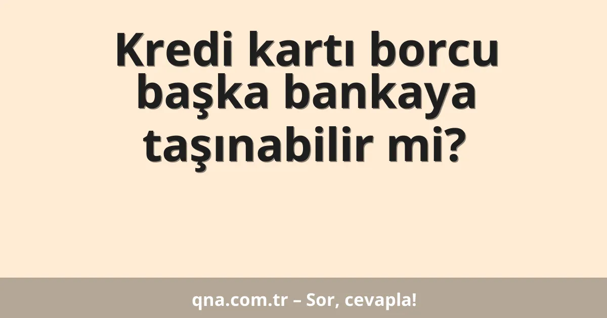 Kredi kartı borcu başka bankaya taşınabilir mi?