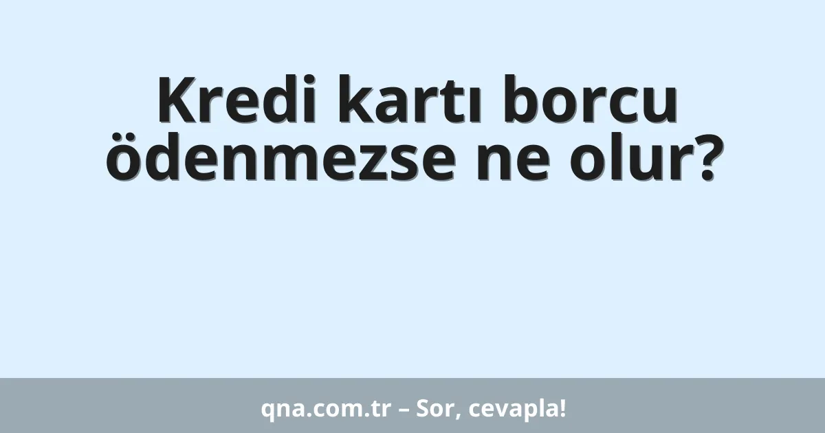 Kredi kartı borcu ödenmezse ne olur?