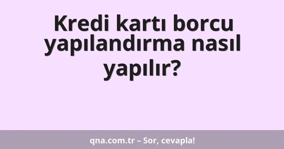 Kredi kartı borcu yapılandırma nasıl yapılır?