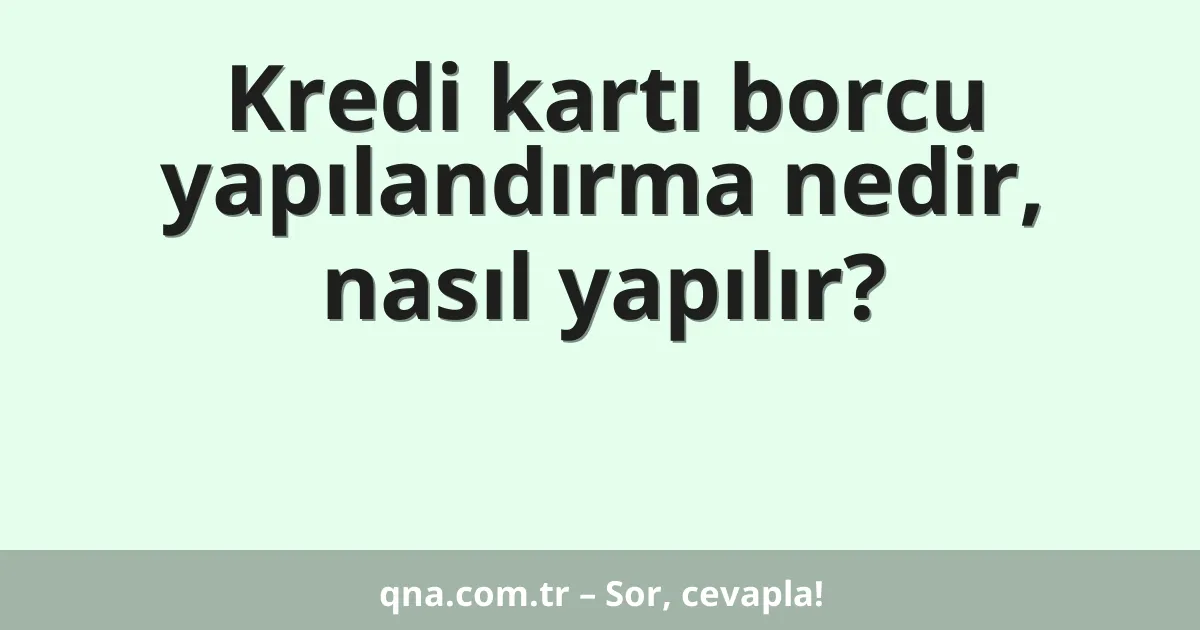 Kredi kartı borcu yapılandırma nedir, nasıl yapılır?