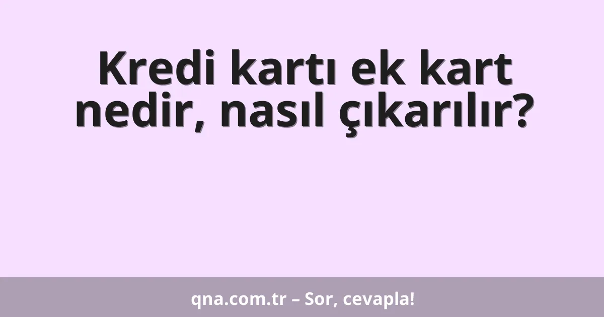 Kredi kartı ek kart nedir, nasıl çıkarılır?
