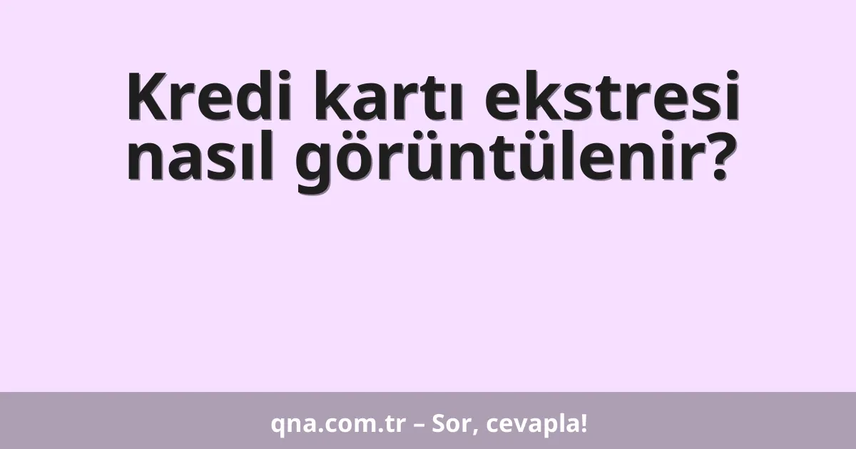 Kredi kartı ekstresi nasıl görüntülenir?