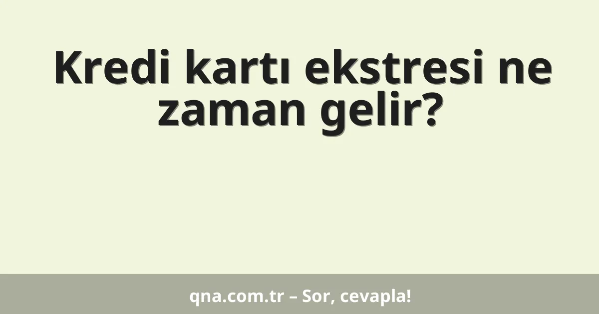 Kredi kartı ekstresi ne zaman gelir?