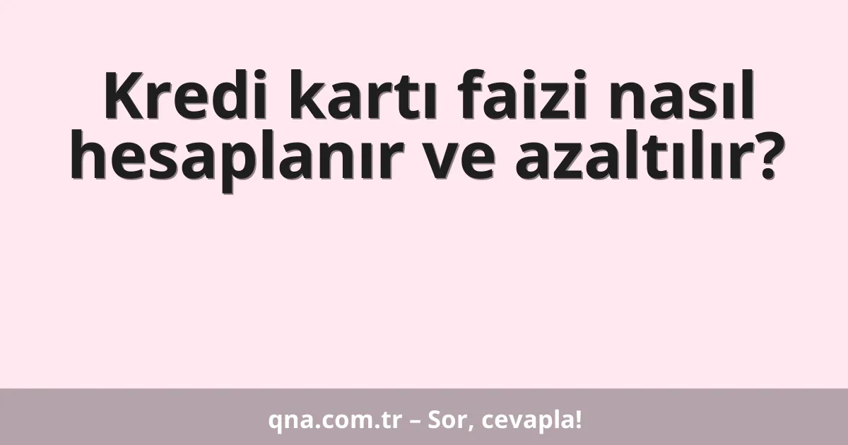 Kredi kartı faizi nasıl hesaplanır ve azaltılır?