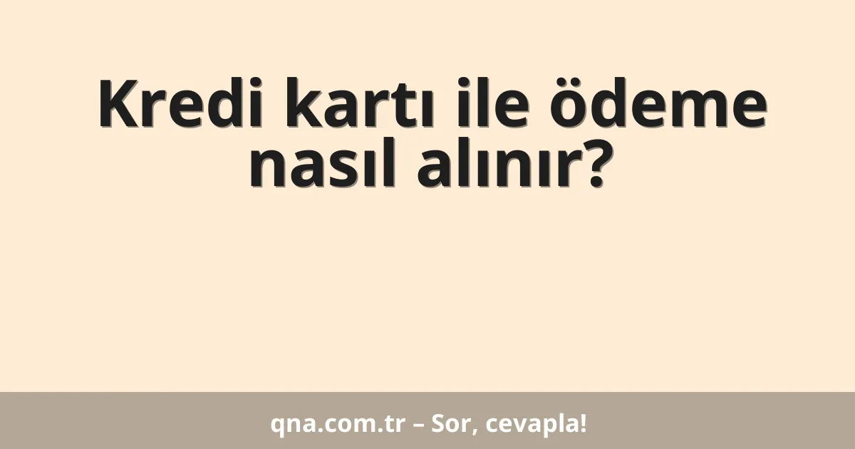 Kredi kartı ile ödeme nasıl alınır?
