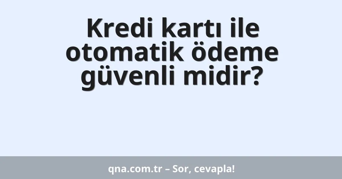 Kredi kartı ile otomatik ödeme güvenli midir?
