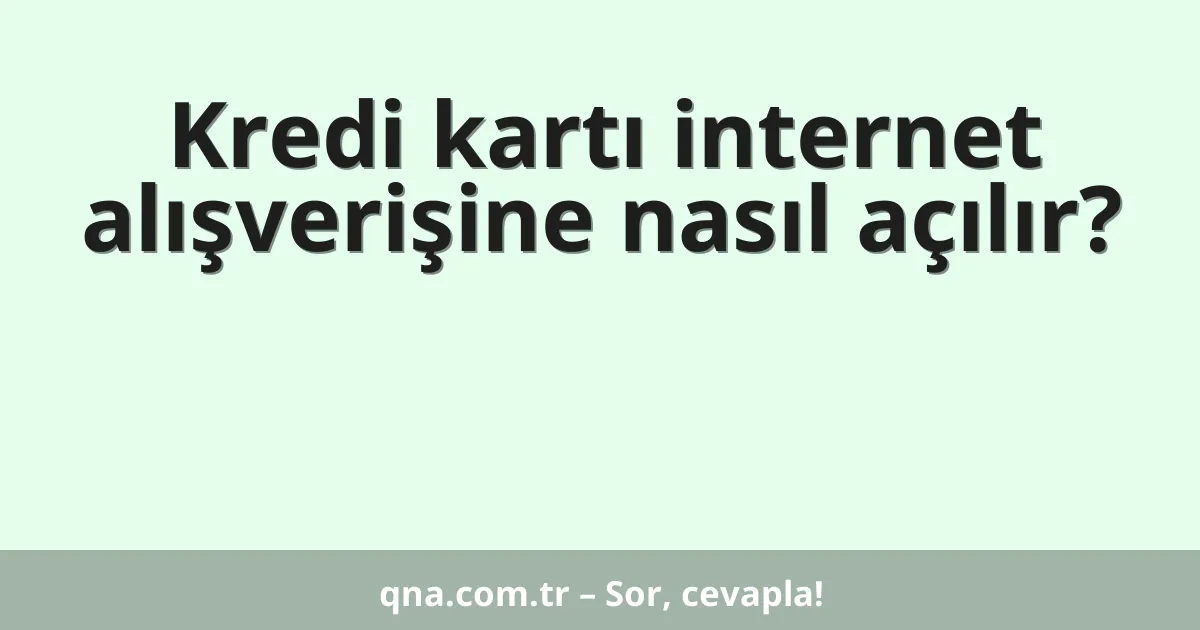 Kredi kartı internet alışverişine nasıl açılır?