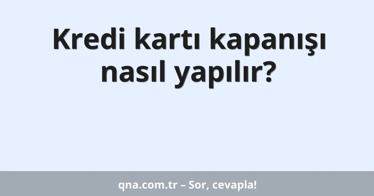 Kredi kartı kapanışı nasıl yapılır?