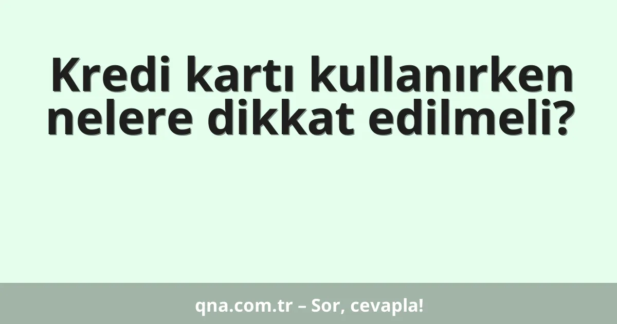 Kredi kartı kullanırken nelere dikkat edilmeli?