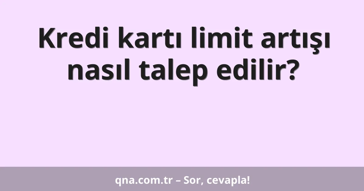 Kredi kartı limit artışı nasıl talep edilir?