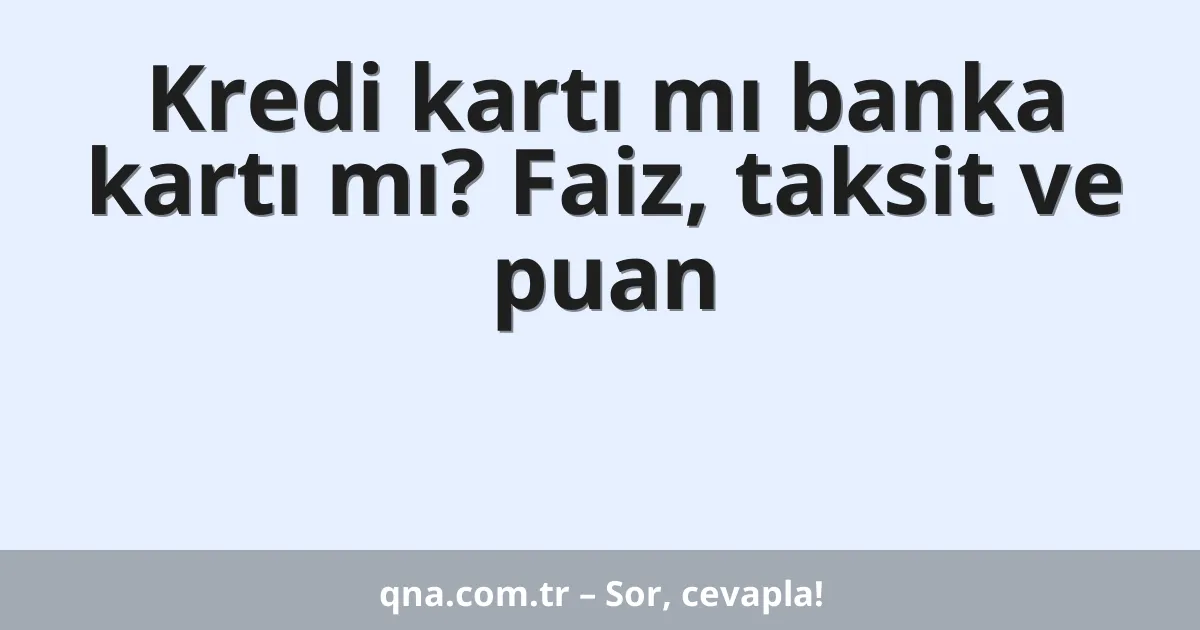 Kredi kartı mı banka kartı mı? Faiz, taksit ve puan
