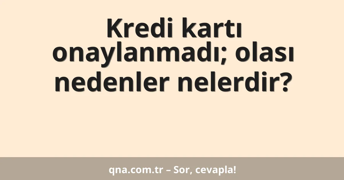Kredi kartı onaylanmadı; olası nedenler nelerdir?