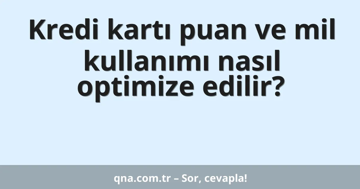 Kredi kartı puan ve mil kullanımı nasıl optimize edilir?