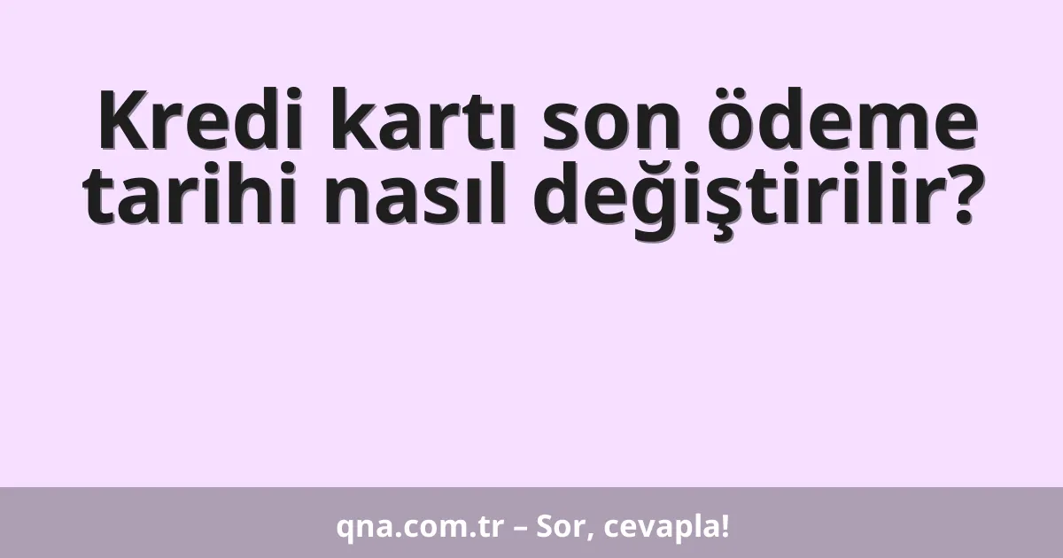 Kredi kartı son ödeme tarihi nasıl değiştirilir?
