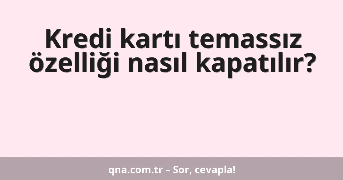 Kredi kartı temassız özelliği nasıl kapatılır?