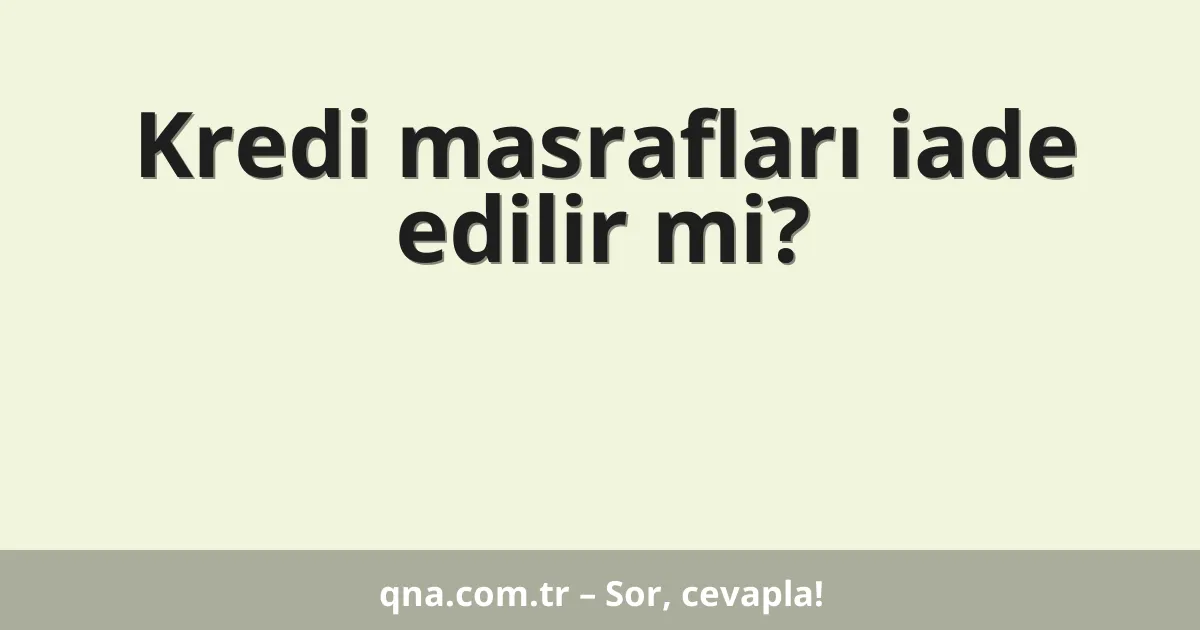 Kredi masrafları iade edilir mi?