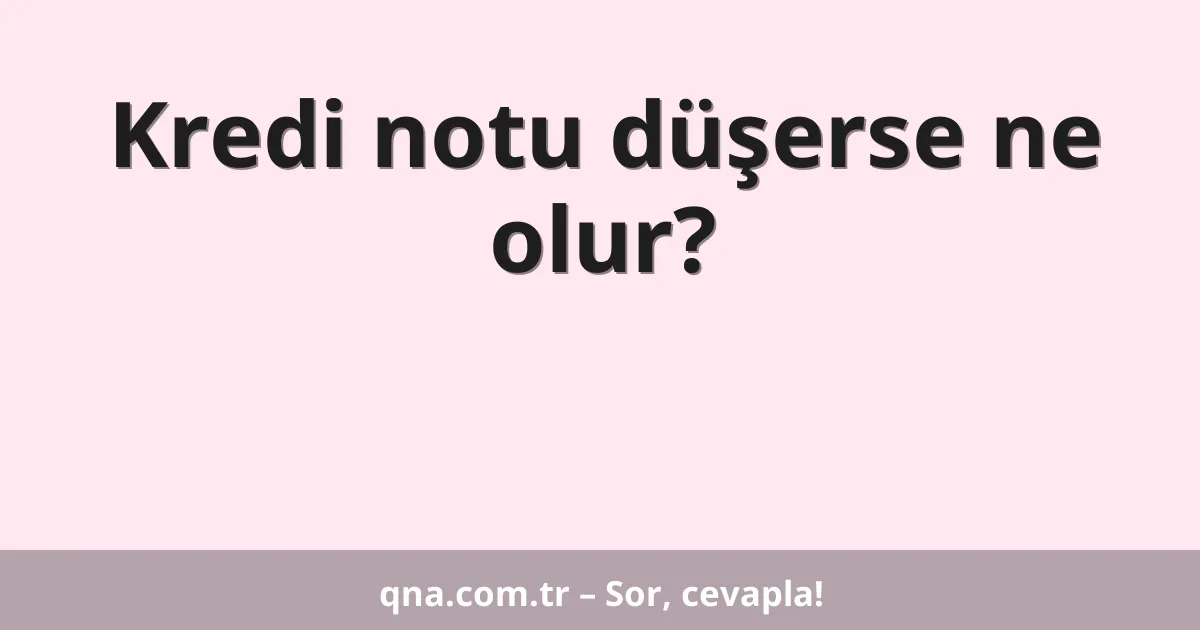 Kredi notu düşerse ne olur?