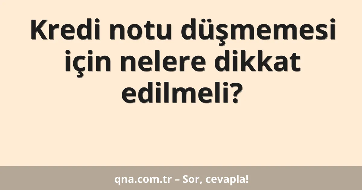 Kredi notu düşmemesi için nelere dikkat edilmeli?