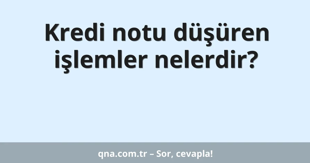 Kredi notu düşüren işlemler nelerdir?