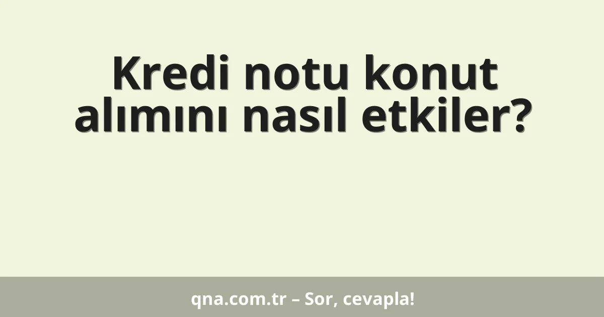 Kredi notu konut alımını nasıl etkiler?