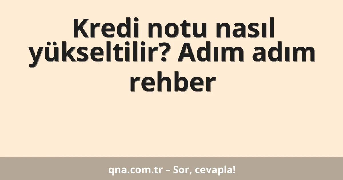Kredi notu nasıl yükseltilir? Adım adım rehber