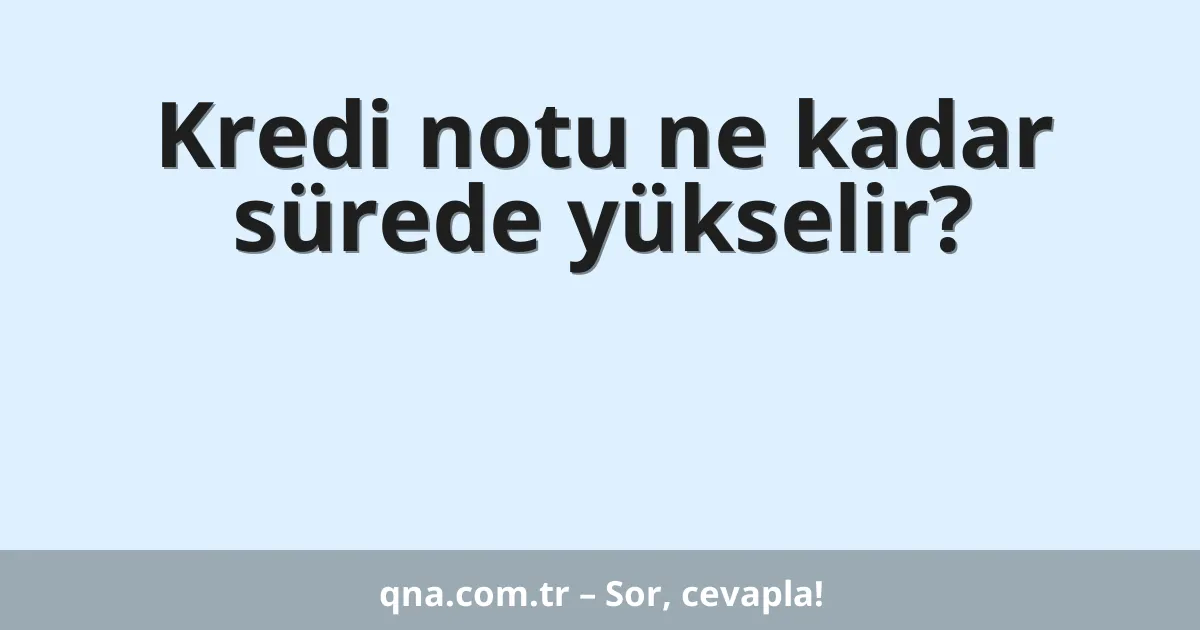 Kredi notu ne kadar sürede yükselir?