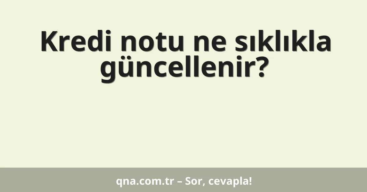 Kredi notu ne sıklıkla güncellenir?