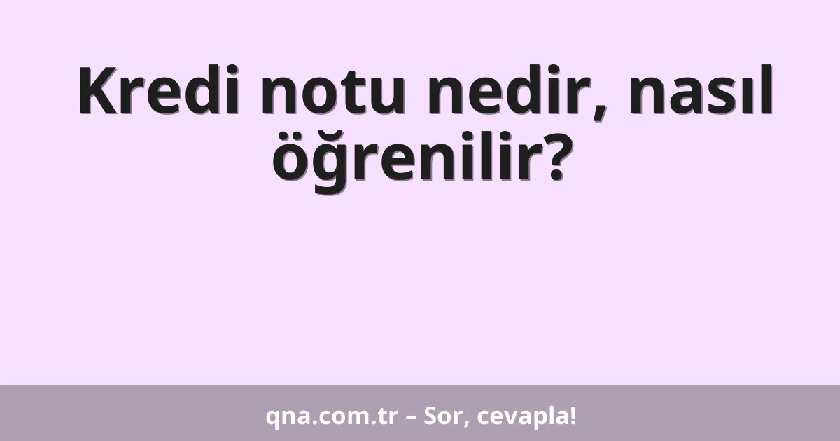 Kredi notu nedir, nasıl öğrenilir?