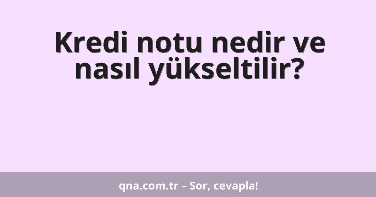 Kredi notu nedir ve nasıl yükseltilir?