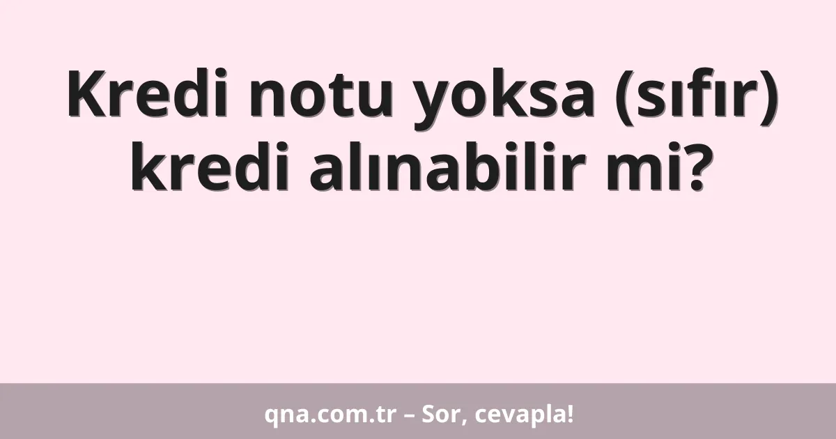 Kredi notu yoksa (sıfır) kredi alınabilir mi?