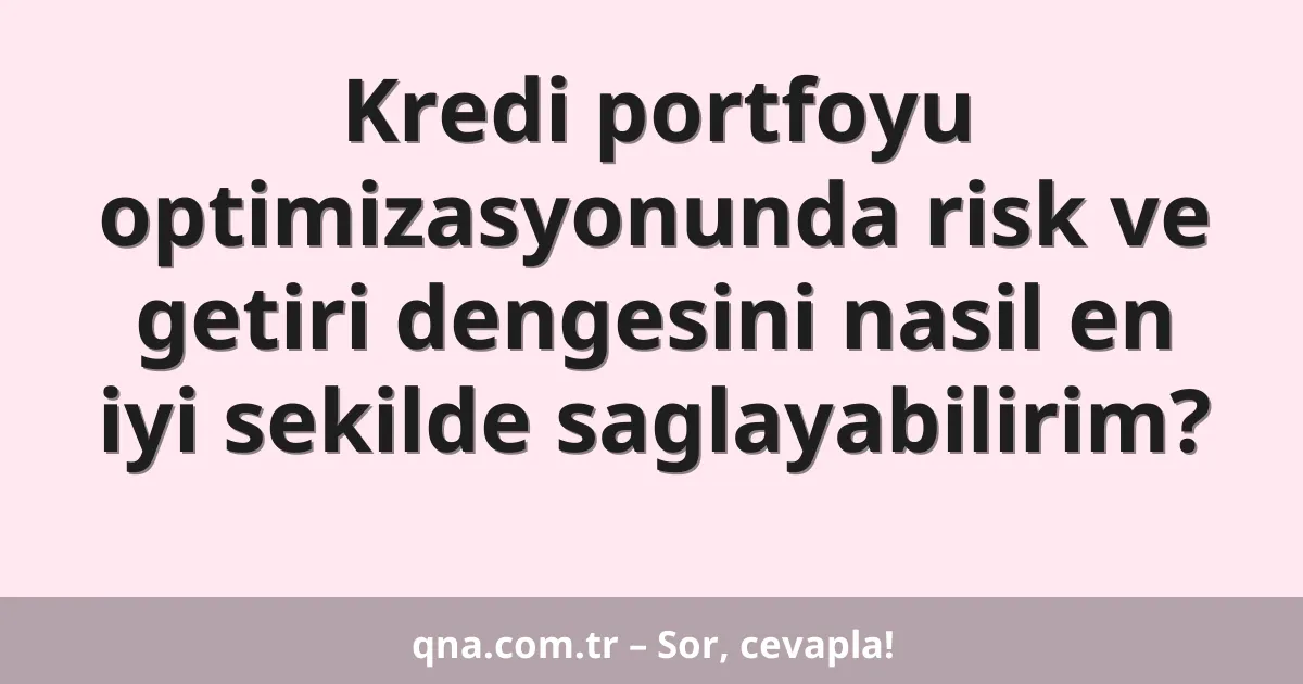 Kredi portfoyu optimizasyonunda risk ve getiri dengesini nasil en iyi sekilde saglayabilirim?