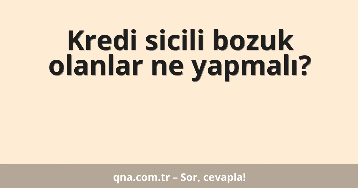 Kredi sicili bozuk olanlar ne yapmalı?