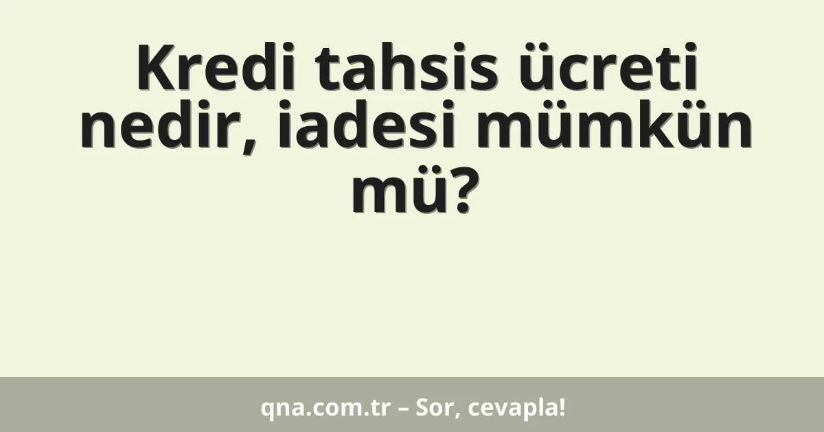 Kredi tahsis ücreti nedir, iadesi mümkün mü?