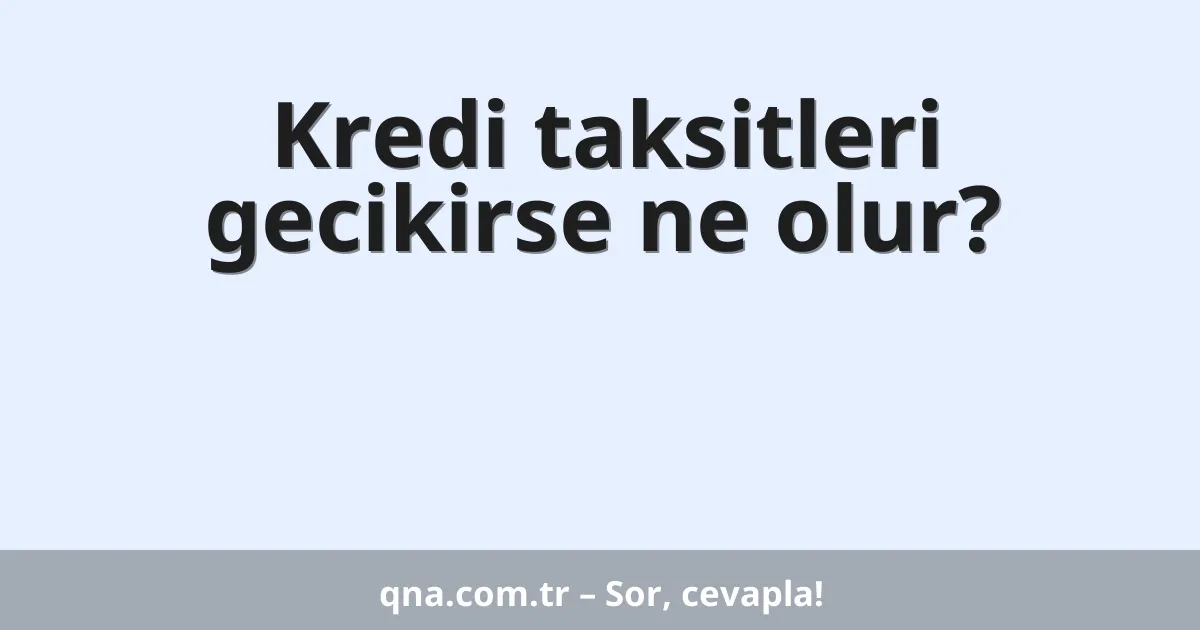 Kredi taksitleri gecikirse ne olur?